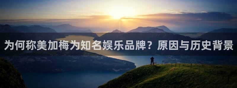 澳门赢彩：为何称美加梅为知名娱乐品牌？原因与历史背景
