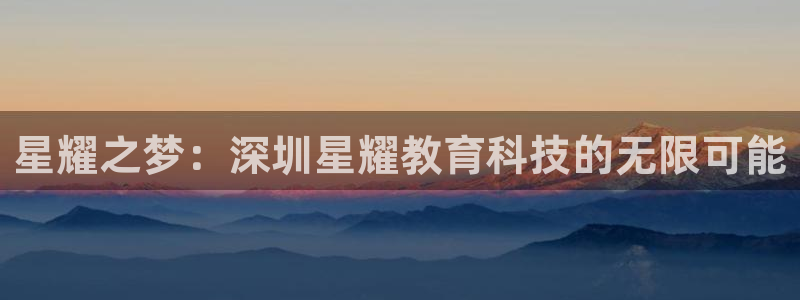 赢彩网是正规的吗：星耀之梦：深圳星耀教育科技的无限可能
