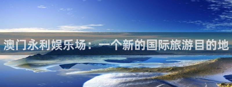 赢彩吧入口：澳门永利娱乐场：一个新的国际旅游目的地