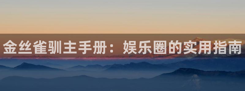 赢彩吧859cc赢彩吧：金丝雀驯主手册：娱乐圈的实用指南