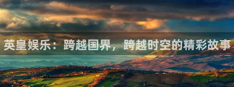 赢彩网官网：英皇娱乐：跨越国界，跨越时空的精彩故事