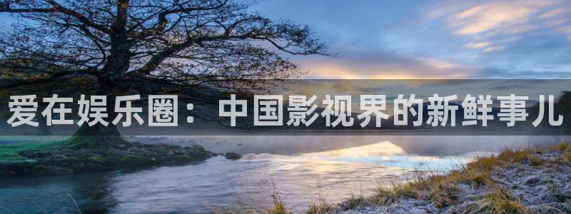 赢彩吧859cc赢彩吧：爱在娱乐圈：中国影视界的新鲜事儿