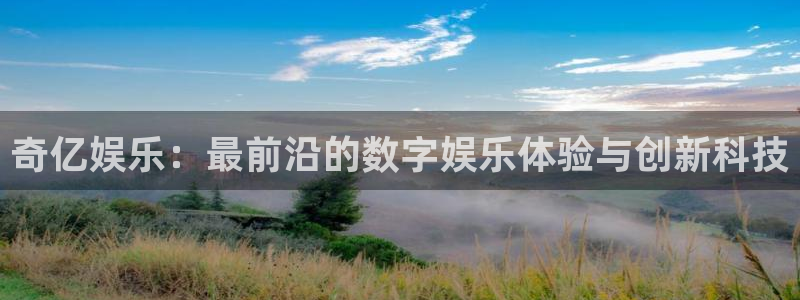 北京赢彩：奇亿娱乐：最前沿的数字娱乐体验与创新科技