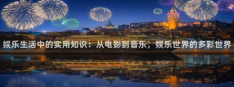 赢彩软件：娱乐生活中的实用知识：从电影到音乐，娱乐世界的多彩世界