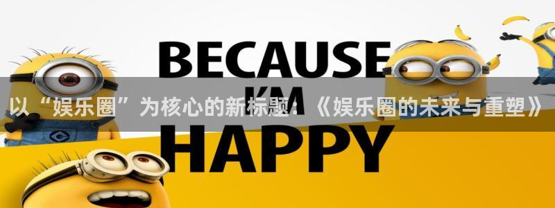 赢彩网官网：以“娱乐圈”为核心的新标题：《娱乐圈的未来与重塑》