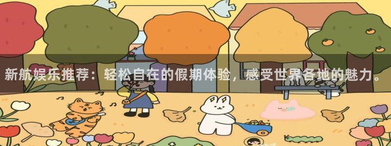 赢彩网是正规平台吗：新航娱乐推荐：轻松自在的假期体验，感受世界各地的魅力。