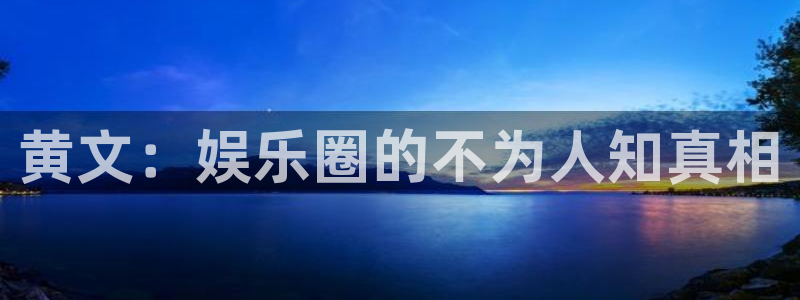 图文资讯天空彩天下赢彩：黄文：娱乐圈的不为人知真相