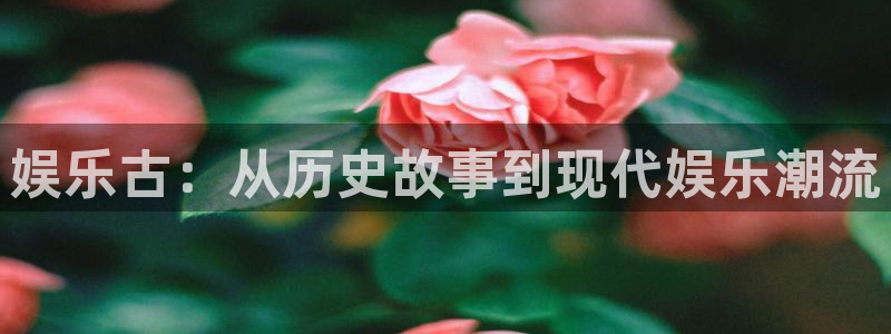 赢彩吧(859cc)赢彩吧：娱乐古：从历史故事到现代娱乐潮流